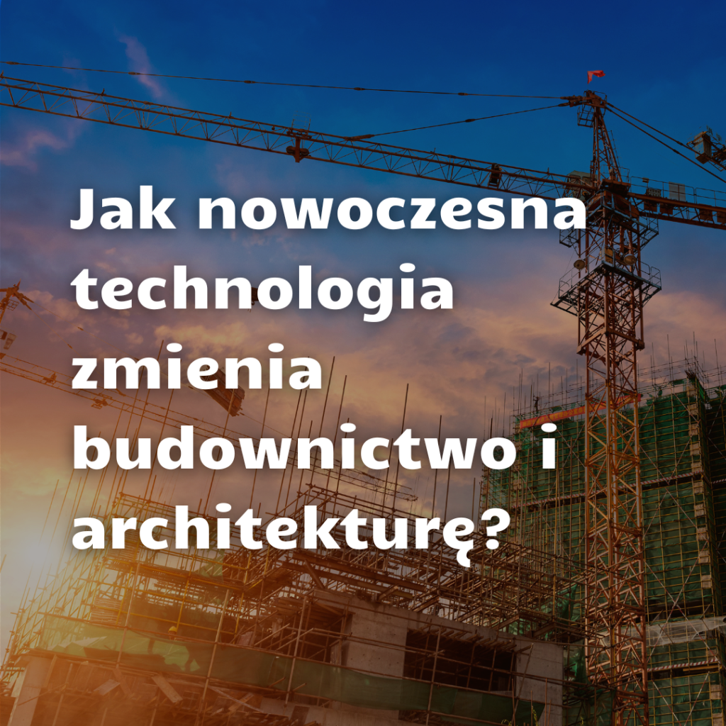 Jak nowe technologie zmieniają oblicze budownictwa i architektury?