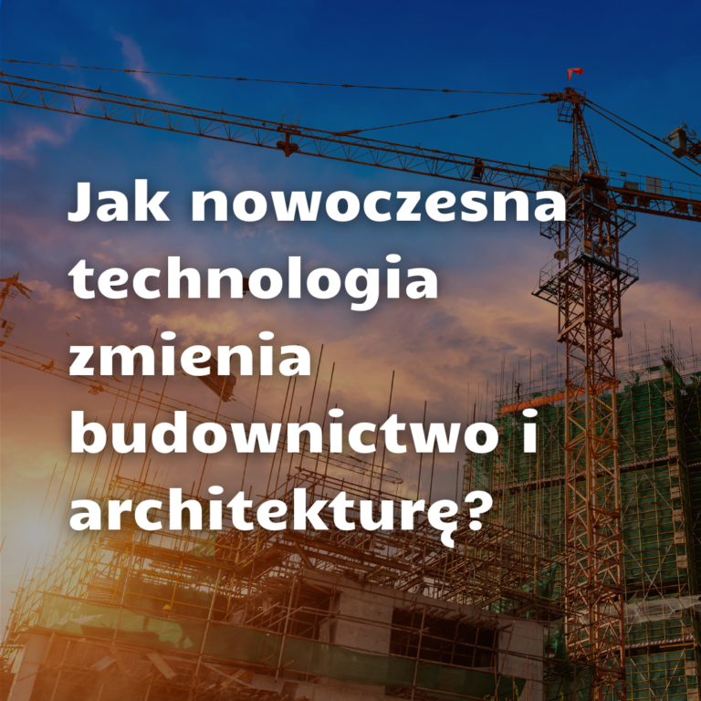 Jak nowe technologie zmieniają oblicze budownictwa i architektury?