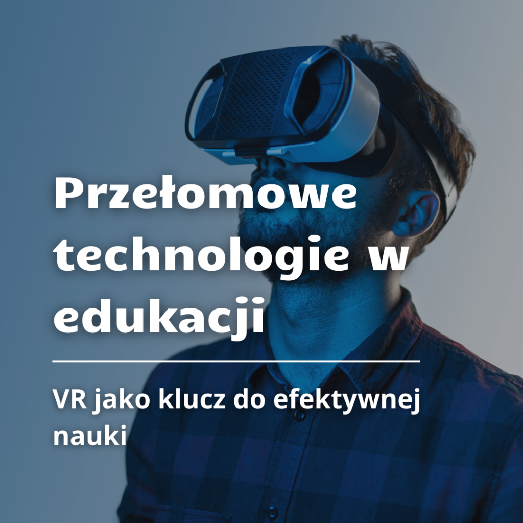 Przełomowe technologie w edukacji: VR jako impuls do efektywnej nauki